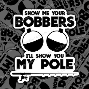May include: Black and white sticker with the text "Show me your bobbers, I'll show you my pole". The sticker features two fishing bobbers with a fishing rod underneath.