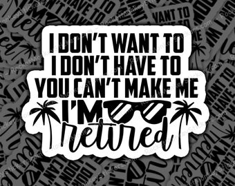 I dont want to I dont have to retirement, sticker, funny retirement sticker