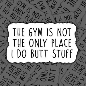 May include: A white sticker with the text "THE GYM IS NOT THE ONLY PLACE I DO BUTT STUFF" in black, bold letters. The sticker is surrounded by similar stickers with the same text, creating a repeating pattern.