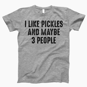 I Like Pickles And 3 People, Shirt, Funny Pickle, Pickle Shirt, Pickle Lover, I Love Pickles, Pickle Tee, Pickle Gifts, Pickle Shirts Heather Gray