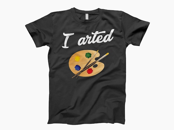 I Arted Funny Humor Palette Painter Tee Gift Artist T Shirt I Arted Funny Humor Palette Painter Tee Gift Artist T Shirt