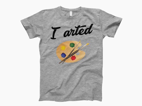 I Arted T Shirt Artist Teachers Tee I Arted T Shirt Artist Teachers Tee