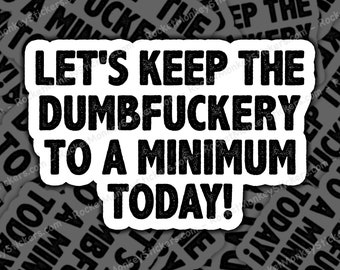 Lets keep the dumbfuckery, to a minimum today, sticker, stickers