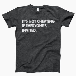 May include: Dark gray t-shirt with white text that reads "It's not cheating if everyone's invited."