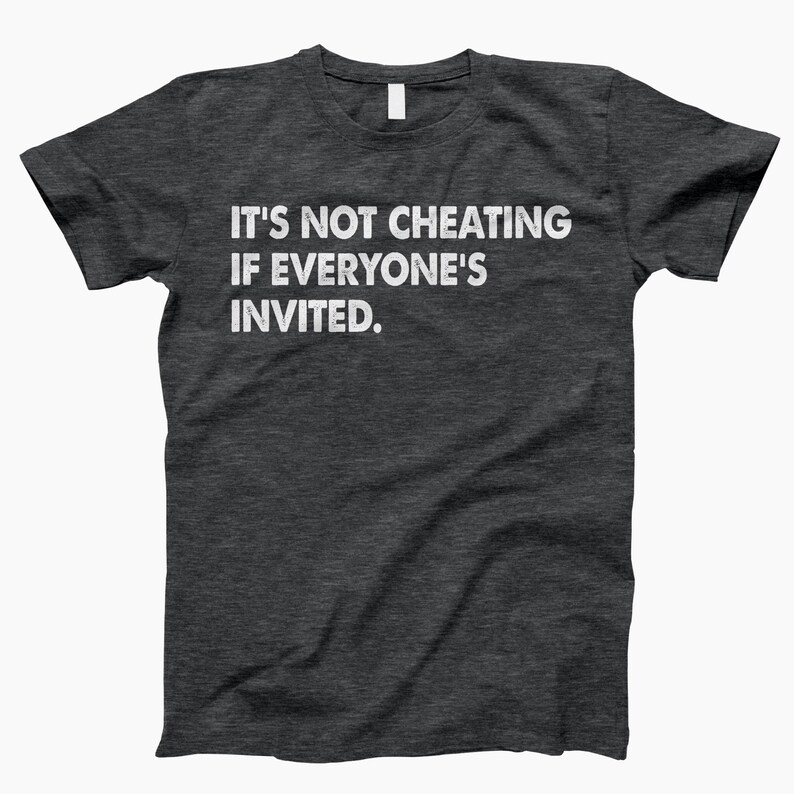 May include: Dark gray t-shirt with white text that reads "It's not cheating if everyone's invited."