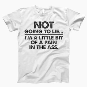 Not Going To Lie, I’m A Little Bit Of A Pain, In The Ass Shirt, Pain In The Ass Tee, Funny Saying Shirt, Sarcastic Quote Tee, Mood Shirt White