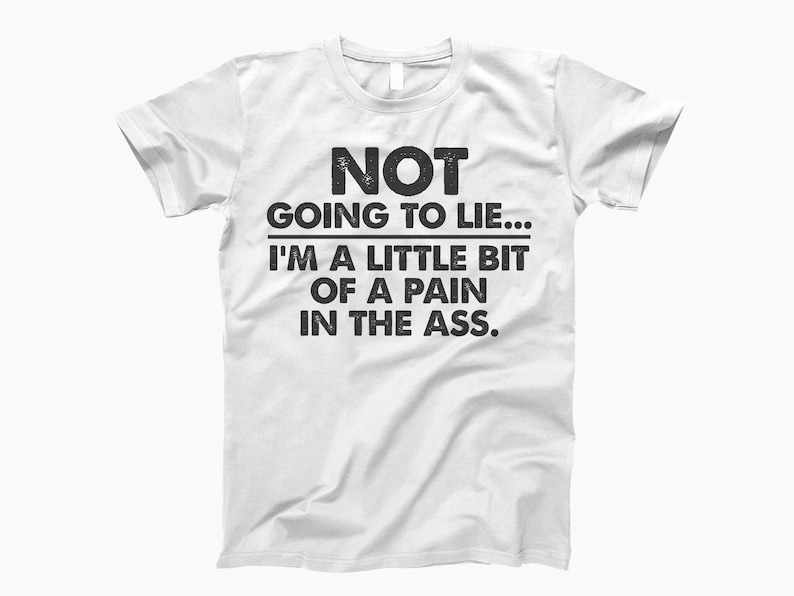 Not Going To Lie, I’m A Little Bit Of A Pain, In The Ass Shirt, Pain In The Ass Tee, Funny Saying Shirt, Sarcastic Quote Tee, Mood Shirt White