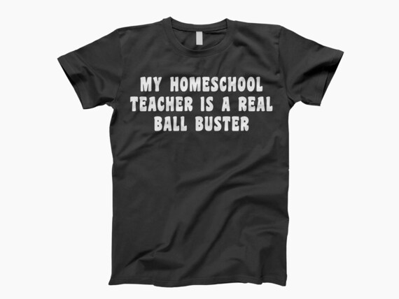 My Homeschool Teacher Is A Real Ball Buster T-Shirt My Homeschool Teacher Is A Real Ball Buster T-Shirt