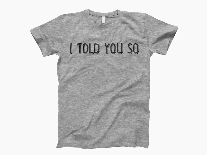 May include: A heather gray t-shirt with the text "I TOLD YOU SO" printed in black.