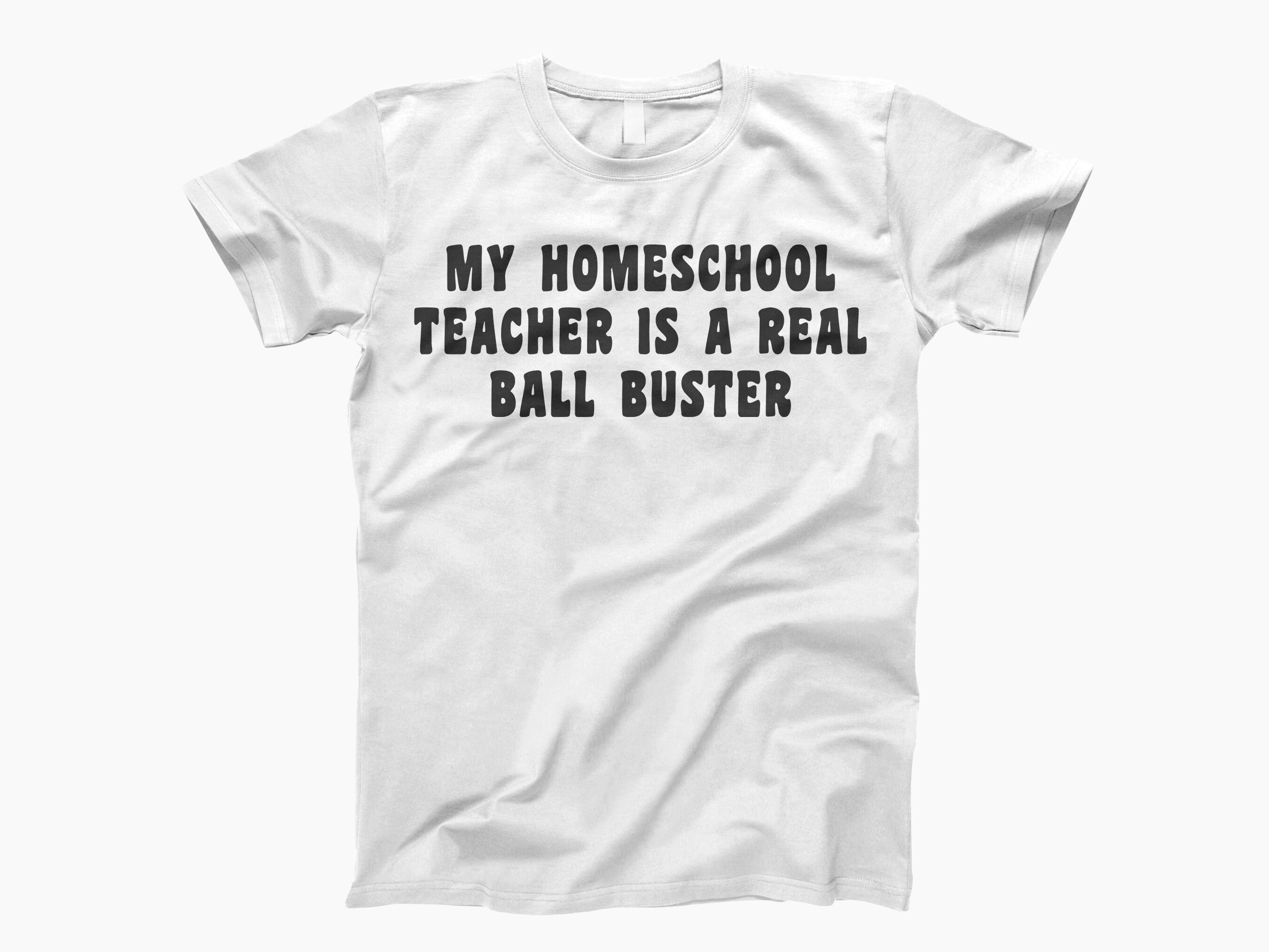 My Homeschool Teacher Is A Real Ball Buster T-Shirt My Homeschool Teacher Is A Real Ball Buster T-Shirt