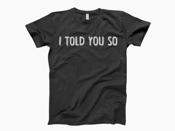 I Told You So Shirt, Funny Quote Tee, Sarcastic T-Shirt, Humor Shirt, Attitude Tee, Sassy Graphic Tee, Witty Saying Shirt, Bold Graphic