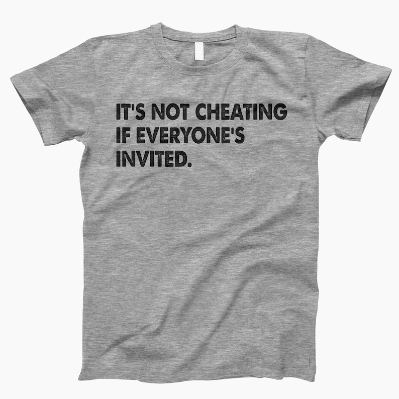May include: Gray t-shirt with the text "It's not cheating if everyone's invited."