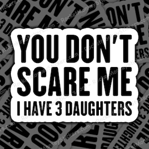 You Don&#39;t Scare Me, I Have 3 Daughters, Daughters, Sticker