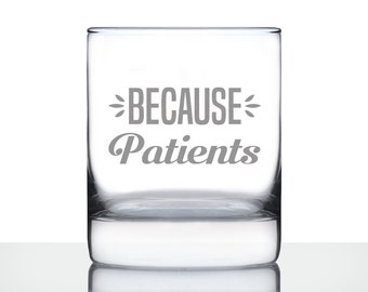 Because Patients - 10 oz Rocks Glass or Old Fashioned Glass, Etched Sayings, Gift for Doctor or Nurse