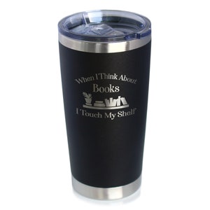 May include: Black stainless steel travel mug with a silver lid. The mug has an engraved design that says "When I think about books I touch my shelf" with a small illustration of a bookshelf with books on it.
