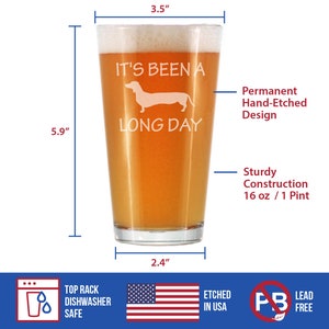 May include: A 16-ounce pint glass with a hand-etched design of a dachshund and the text "It's been a long day". The glass is made of sturdy construction and is top-rack dishwasher safe. It is etched in the USA and is lead-free.