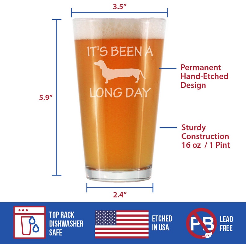 May include: A 16-ounce pint glass with a hand-etched design of a dachshund and the text "It's been a long day". The glass is made of sturdy construction and is top-rack dishwasher safe. It is etched in the USA and is lead-free.