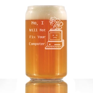 May include: A clear glass beer can with a foamy head, filled with amber liquid. The glass features white text and a pixelated computer graphic that reads "No, I Will Not Fix Your Computer."