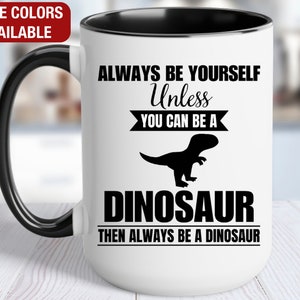 Dinosaur Mug, Dinosaur Coffee Cup, Always Be Yourself Unless You Can Be a Dinosaur Then Always Be a Dinosaur, Funny Dinosaur Gift