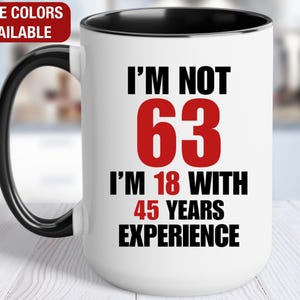 63rd Birthday Gift for Him, I&#39;m Not 63 I&#39;m 18 With 45 Years of Experience Mug, Gift for 63 Year Old Birthday, 63rd Birthday Gift for Her