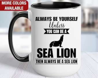Sea Lion Mug, Sea Lion Coffee Cup, Always Be Yourself Unless You Can Be a Sea Lion Then Always Be a Sea Lion, Funny Sea Lion Gift