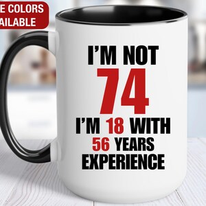 74th Birthday Gift for Him, I&#39;m Not 74 I&#39;m 18 With 56 Years of Experience Mug, Gift for 74 Year Old Birthday, 74th Birthday Gift for Her
