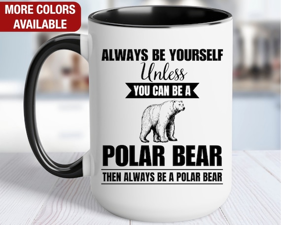Polar Bear Mug, Polar Bear Coffee Cup, Always Be Yourself Unless You Can Be a Polar Bear Then Always Be a Polar Bear, Funny Polar Bear Gift