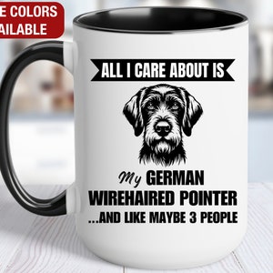 May include: White ceramic coffee mug with a black handle and black rim. The mug has a black and white illustration of a German Wirehaired Pointer dog with the text "ALL I CARE ABOUT IS My GERMAN WIREHAIRED POINTER...AND LIKE MAYBE 3 PEOPLE".