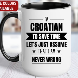 May include: White ceramic mug with a black rim and handle. The mug has black text that reads "I'm Croatian to save time. Let's just assume that I am never wrong."