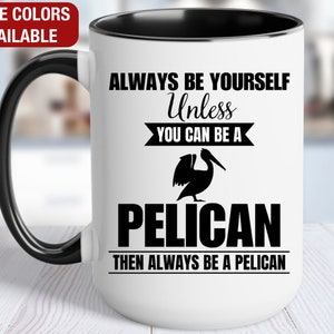 Pelican Mug, Pelican Coffee Cup, Always Be Yourself Unless You Can Be a Pelican Then Always Be a Pelican, Funny Pelican Gift