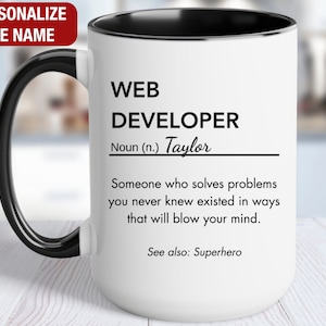 May include: White ceramic mug with a black handle and black rim. The mug has a definition of "Web Developer" with the name "Taylor" printed on it. The text reads: "Web Developer Noun (n.) Taylor Someone who solves problems you never knew existed in ways that will blow your mind. See also: Superhero"