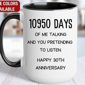 May include: White ceramic mug with a black handle and rim. The mug features the text "10950 DAYS OF ME TALKING AND YOU PRETENDING TO LISTEN. HAPPY 30TH ANNIVERSARY" in black. The top left corner has a red banner that says "MORE COLORS AVAILABLE."