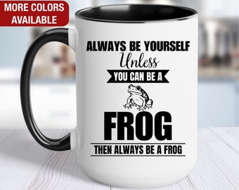 Frog Mug, Frog Coffee Cup, Always Be Yourself Unless You Can Be a Frog Then Always Be a Frog, Funny Frog Gift, Frog Coffee Mug