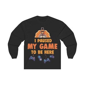 Funny Thanksgiving Long Sleeve Shirt, I Paused My Game To Be Here, Fall Video Gamer Gaming Turkey Fun Gift