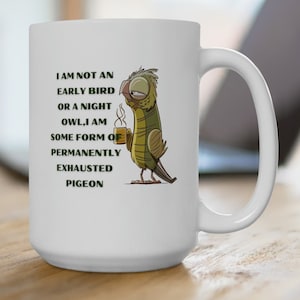 I&#39;m Not An Early Bird Or A Night Owl, I&#39;m Some Form Of Permanently Exhausted Pigeon Mug