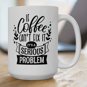 If Coffee Can't Fix It, It's A Serious Problem Coffee Mug