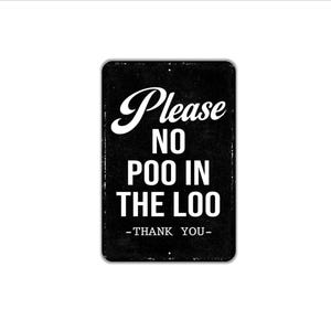 May include: A rectangular black metal sign with white text that reads Please NO POO IN THE LOO -THANK YOU-. The sign features a distressed, weathered texture with rounded corners and small mounting holes at the top and bottom center edges.