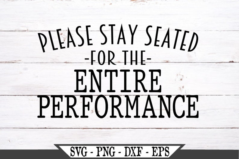 Please Stay Seated for the Entire Performance SVG Funny Etsy