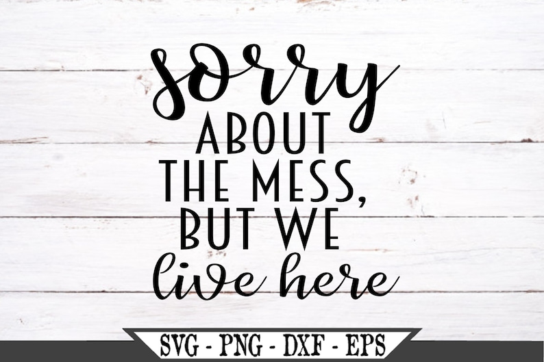 Sorry About The Mess But We Live Here SVG Vector Cut File For Etsy