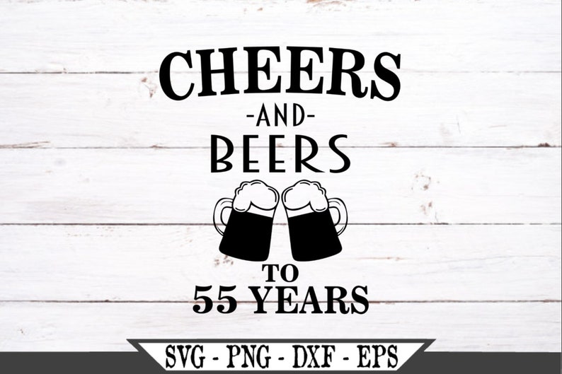 Download Cheers and Beers to 55 Years SVG Funny Birthday Vector Cut ...