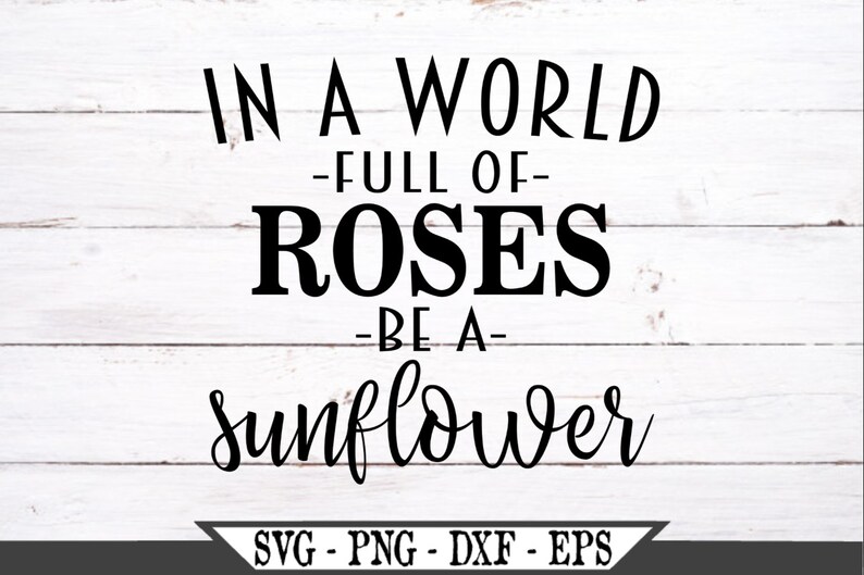 Free Free 317 Sunflower Svg Cut File In A World Full Of Roses Be A Sunflower SVG PNG EPS DXF File