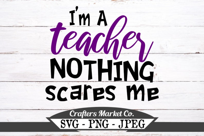 Funny Teacher SVG PNG Cut File I/'m A Teacher Nothing Scares Me Cuttable Designs Scan N Cut Files Silhouette File Cricut Cut Files