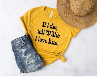 If I Die, Tell Willie I Love Him Shirt | Willie Shirt | Willie Nelson Shirt | Country Music Shirt | King of Country Tee