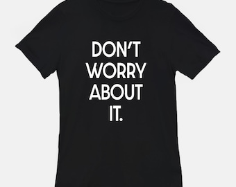 Don't Worry About It T-Shirt Unisex