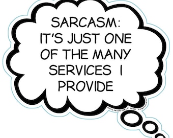 May include: A black and white thought bubble with the text "SARCASM: IT'S JUST ONE OF THE MANY SERVICES I PROVIDE".