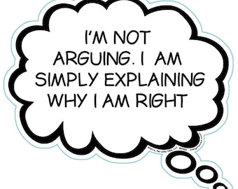May include: A white thought bubble with a black outline and the text "I'M NOT ARGUING. I AM SIMPLY EXPLAINING WHY I AM RIGHT".