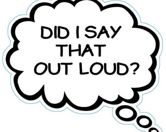 May include: A white thought bubble with a black outline and the text "Did I say that out loud?" inside. The bubble has a tail with three circles.