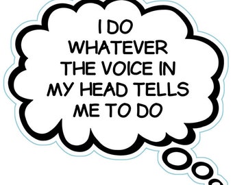 May include: A black and white thought bubble with the text "I do whatever the voice in my head tells me to do."