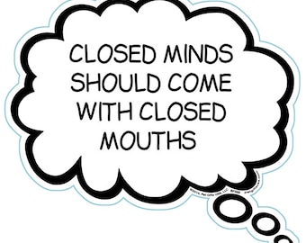 May include: A white thought bubble with a black outline and the text "CLOSED MINDS SHOULD COME WITH CLOSED MOUTHS".