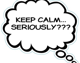 May include: A white thought bubble with a black outline and the text "KEEP CALM... SERIOUSLY???" inside.